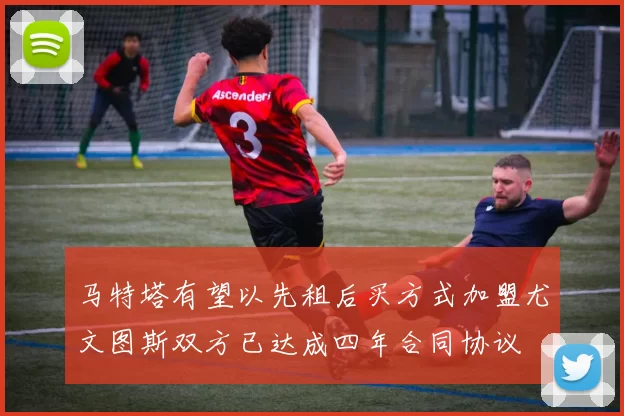 马特塔有望以先租后买方式加盟尤文图斯双方已达成四年合同协议