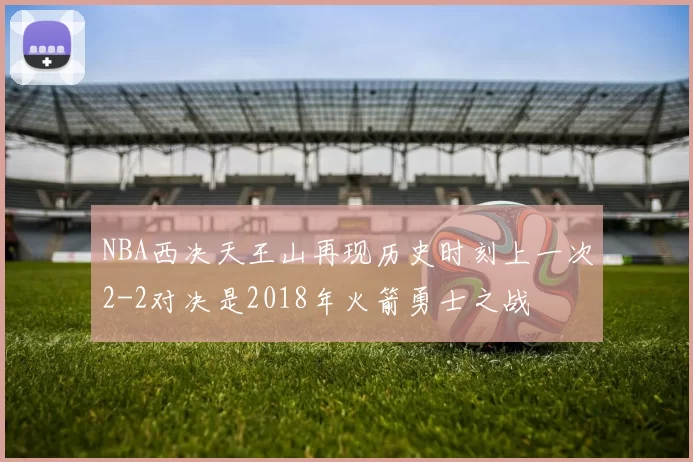 NBA西决天王山再现历史时刻上一次2-2对决是2018年火箭勇士之战