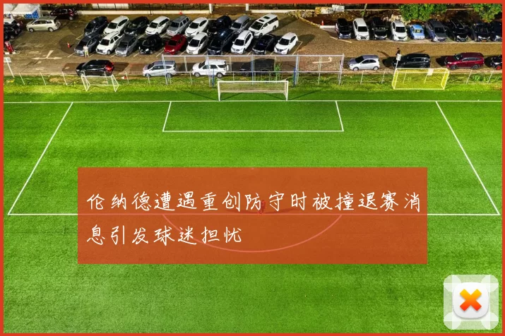 伦纳德遭遇重创防守时被撞退赛消息引发球迷担忧