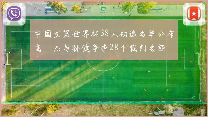 中国女篮世界杯38人初选名单公布高昳杰与孙健争夺28个裁判名额